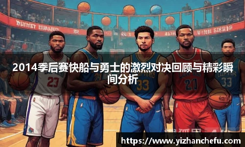 2014季后赛快船与勇士的激烈对决回顾与精彩瞬间分析