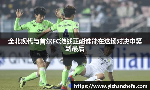 ac米兰官网全北现代与首尔FC激战正酣谁能在这场对决中笑到最后