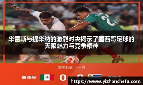 华雷斯与提华纳的激烈对决揭示了墨西哥足球的无限魅力与竞争精神