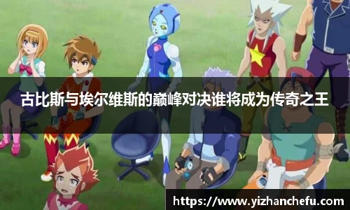 古比斯与埃尔维斯的巅峰对决谁将成为传奇之王