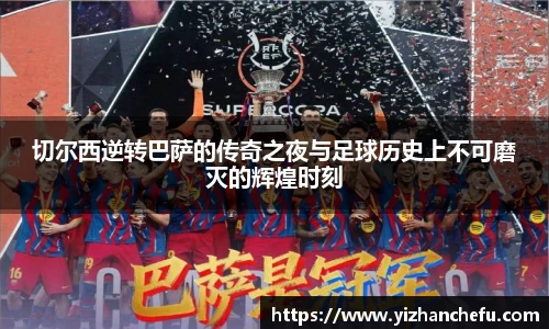 切尔西逆转巴萨的传奇之夜与足球历史上不可磨灭的辉煌时刻