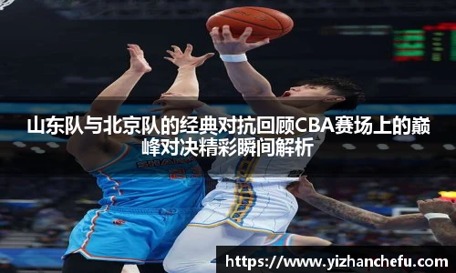 山东队与北京队的经典对抗回顾CBA赛场上的巅峰对决精彩瞬间解析